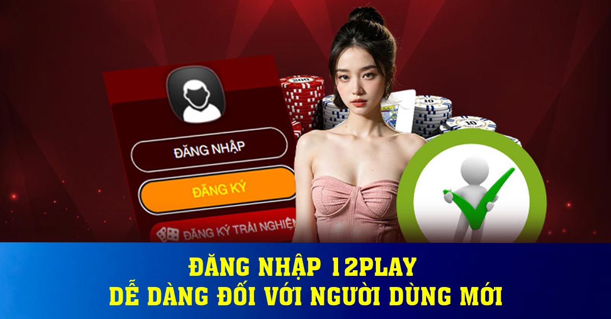 Đăng nhập 12play dễ dàng đối với người dùng mới