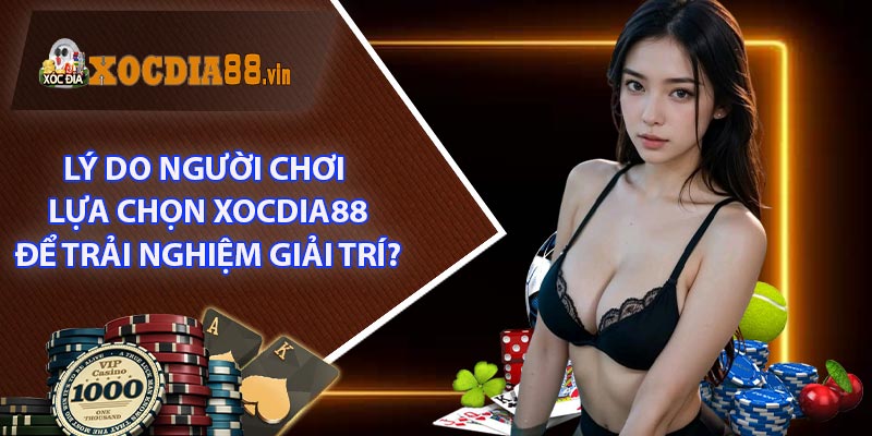 Lý Do Người Chơi Lựa Chọn XOCDIA88 Để Trải Nghiệm Giải Trí?